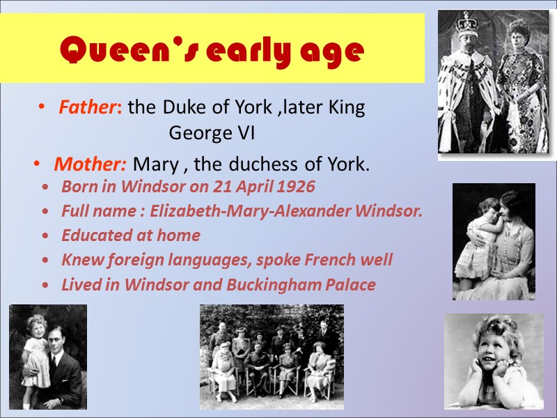 Queen’s early age Father: the Duke of York ,later King George VI Mother: Mary